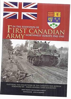 Imagen del vendedor de In the Footsteps of First Canadian Army, Northwest Europe, 1942 - 1945, Featuring the Collections of the Canadian War Museum ( 1st )( WWII )(inc. D-Day; Pushing Inland; Falaise to the Seine; The Scheldt; Rhineland; Liberation of Holland; etc) a la venta por Leonard Shoup