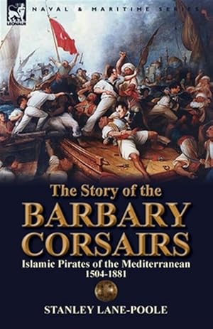 Seller image for The Story of the Barbary Corsairs: Islamic Pirates of the Mediterranean 1504-1881 for sale by GreatBookPricesUK