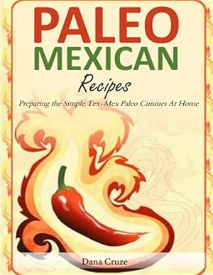 Imagen del vendedor de Paleo Mexican Recipes : Preparing the Simple Tex-mex Paleo Cuisines at Home a la venta por GreatBookPricesUK
