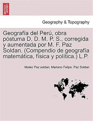 Imagen del vendedor de Geografa del Perú, obra p stuma D. D. M. P. S., corregida y aumentada por M. F. Paz Soldan. (Compendio de geografa matemática, fsica y poltica.) L a la venta por GreatBookPricesUK