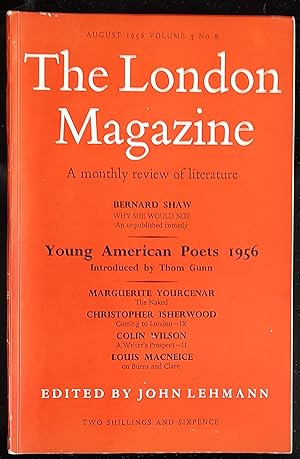 Bild des Verkufers fr The London Magazine, August 1956 / Christopher Isherwood "Coming to Loindon - IX" / Bernard Shaw "Why She Would Not (unpublished comedy)" / Thom Gunn Introduces 'Young American Poets 1956' / Marguerite Yourcenar "The Naked" / Colin Wilson "A Writer's Prospect - II" / Louis Macneice "on Burns and Clare" zum Verkauf von Shore Books
