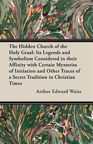 Seller image for The Hidden Church of the Holy Graal: Its Legends and Symbolism Considered in their Affinity with Certain Mysteries of Initiation and Other Traces of a for sale by GreatBookPrices