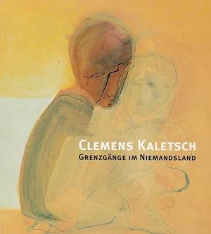 Clemens Kaletsch : Grenzgänge im Niemandsland [erscheint anläßlich der Ausstellung Clemens Kalets...
