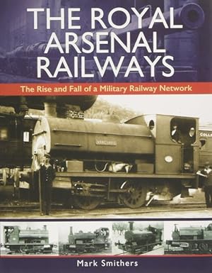 The Royal Arsenal Railways : The Rise and Fall of a Military Railway Network