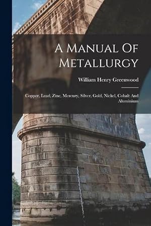 Seller image for A Manual of Metallurgy: Copper, Lead, Zinc, Mercury, Silver, Gold, Nickel, Cobalt and Aluminium (Paperback) for sale by Grand Eagle Retail