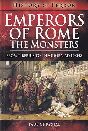 Emperors of Rome: The Monsters: From Tiberius to Theodora, AD 14-548 History of Terror