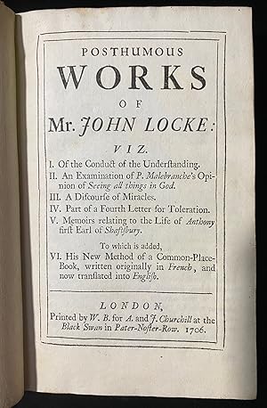 Bild des Verkufers fr POSTHUMOUS WORKS OF MR. JOHN LOCKE: VIZ. I.OF THE CONDUCT OF THE UNDERSTANDING. II.AN EXAMINATION OF P. MALEBRANCHE'S OPINION OF SEEING ALL THINGS IN GOD. III.A DISCOURSE OF MIRACLES. IV.PART OF A FOURTH LETTER FOR TOLERATION. V.MEMOIRS RELATING TO THE LIFE OF ANTHONY FIRST EARL OF SHAFTESBURY. TO WHICH IS ADDED, VI.HIS NEW METHOD OF A COMMON-PLACE-BOOK, WRITTEN ORIGINALLY IN FRENCH, AND NOW TRANSLATED INTO ENGLISH zum Verkauf von Dan Wyman Books, LLC