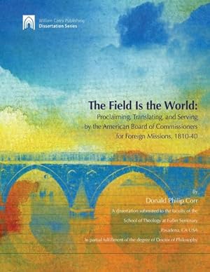 Imagen del vendedor de The Field Is the World : Proclaiming, Translating, and Serving by the American Board of Commisioners for Foreign Missions 1810-40 a la venta por AHA-BUCH GmbH