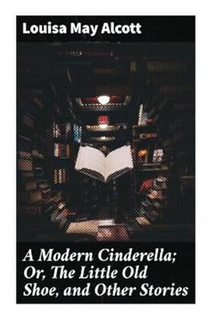 Seller image for A Modern Cinderella; Or, The Little Old Shoe, and Other Stories for sale by Smartbuy