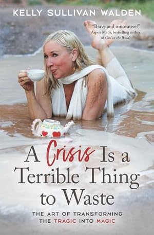 Imagen del vendedor de A Crisis Is a Terrible Thing to Waste: The Art of Transforming the Tragic into Magic by Sullivan Walden, Kelly [Paperback ] a la venta por booksXpress