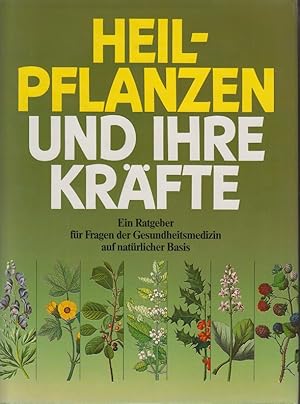 Heilpflanzen und ihre Kräfte Ein Ratgeber für Fragen der Gesundheitsmedizin auf natürliche Basis