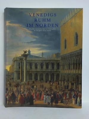 Venedigs Ruhm im Norden. Die großen venezianischen Maler des 18. Jahrhunderts, ihre Auftraggeber ...