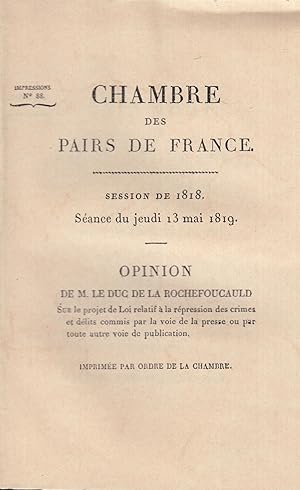 Image du vendeur pour Chambre des Pairs de France - Session de 1818, sance du jeudi 13 mai 1819. - Opinion de M. le Duc de la Rochefoucauld, sur le Projet de Loi relatif  la rpression des crimes et dlits commis par la voie de la presse ou par toute autre voie de publication. - Imprime par ordre de la Chambre. mis en vente par PRISCA