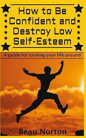 Seller image for How to Be Confident and Destroy Low Self-Esteem: The Ultimate Guide for Turning Your Life Around (Positive Thinking, Mind-Body Connection, Goal Setting, Visualization, Facing Fears) for sale by Reliant Bookstore