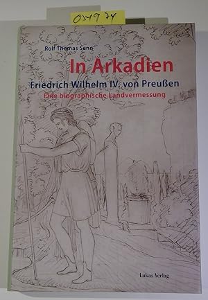 Bild des Verkufers fr In Arkadien: Friedrich Wilhelm IV. von Preuen. Eine biographische Landvermessung zum Verkauf von Antiquariat Trger