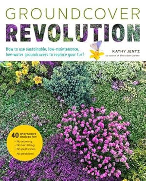 Bild des Verkufers fr Groundcover Revolution : How to use sustainable, low-maintenance, low-water groundcovers to replace your turf - 40 alternative choices for: - No Mowing. - No fertilizing. - No pesticides. - No problem! zum Verkauf von AHA-BUCH GmbH