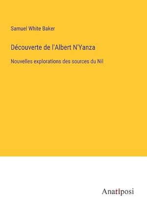 Imagen del vendedor de Dcouverte de l'Albert N'Yanza : Nouvelles explorations des sources du Nil a la venta por AHA-BUCH GmbH