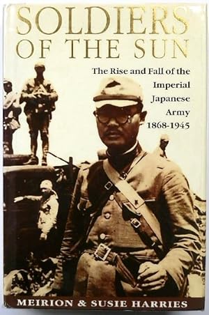 Soldiers of the Sun: The Rise and Fall of the Imperial Japanese Army, 1868-1945