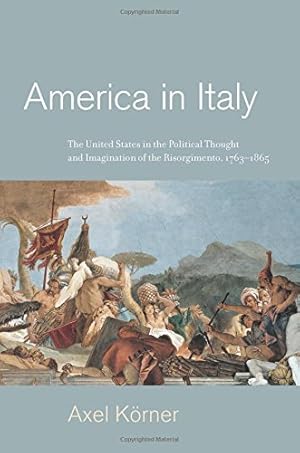 Seller image for America in Italy: The United States in the Political Thought and Imagination of the Risorgimento, 17631865 by Körner, Axel [Hardcover ] for sale by booksXpress