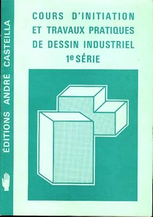 Cours d'initiation et travaux pratiques de dessin industriel 1 re s rie - Collectif