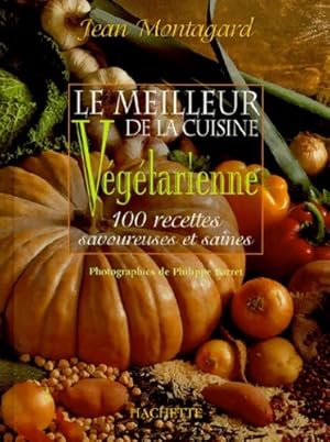 Le meilleur de la cuisine végétarienne : 100 recettes savoureuses et saines - Jean Montagard