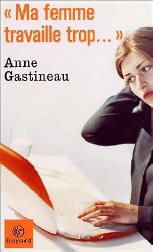   ma femme travaille trop.   - Anne Gastineau