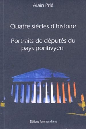 Quatre si cles d'histoire : Portraits de d put s du pays pontivyen - Alain Pri 