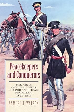 Seller image for Peacekeepers and Conquerors : The Army Officer Corps on the American Frontier, 1821-1846 for sale by GreatBookPrices
