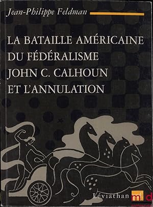 Seller image for LA BATAILLE AMRICAINE DU FDRALISME JOHN.C CALHOUN ET L ANNULATION (1828- 1833), coll. Lviathan for sale by La Memoire du Droit