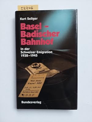 Basel - Badischer Bahnhof : in die Schweizer Emigration 1938 - 1945 Kurt Seliger