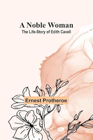 Image du vendeur pour A Noble Woman : The Life-Story of Edith Cavell mis en vente par AHA-BUCH GmbH