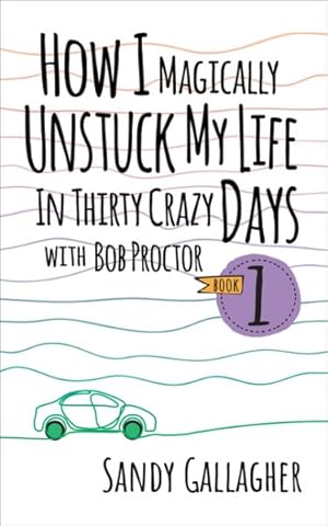 Imagen del vendedor de How I Magically Unstuck My Life in Thirty Crazy Days With Bob Proctor a la venta por GreatBookPrices