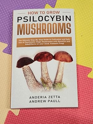 How to Grow Psilocybin Mushrooms: The Ultimate Step-By-Step Guide to Cultivation and Safe Use of ...