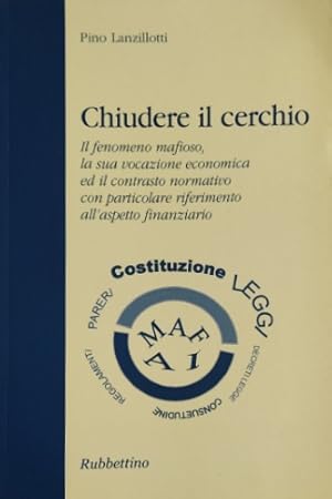 Bild des Verkufers fr Chiudere il cerchio. Il fenomeno mafioso, la sua vocazione economica ed il contrasto normativo con particolare riferimento all'aspetto finanziario. zum Verkauf von FIRENZELIBRI SRL