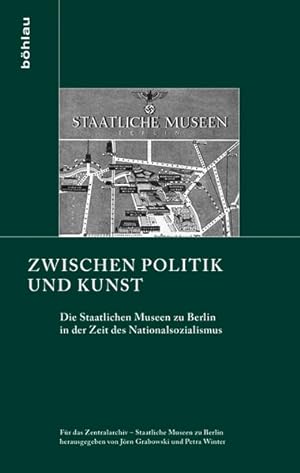 Zwischen Politik und Kunst Die Staatlichen Museen zu Berlin in der Zeit des Nationalsozialismus. ...