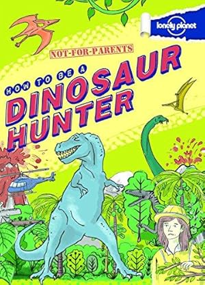 Imagen del vendedor de Not for Parents How to be a Dinosaur Hunter (Lonely Planet Children's Publishing) (Lonely Planet Kids) a la venta por WeBuyBooks