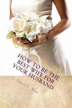 Seller image for How to Be the Best Wife for Your Husband: 30 Days of Self Exploration for sale by GreatBookPrices