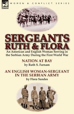 Seller image for Sergeants Ruth and Flora: an American and English Woman Serving in the Serbian Army During the First World War--Nation at Bay & An English Woman (Paperback or Softback) for sale by BargainBookStores