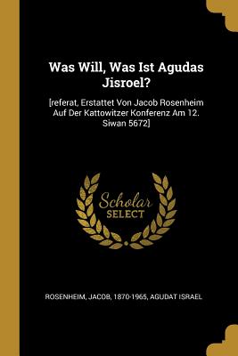Seller image for Was Will, Was Ist Agudas Jisroel?: [referat, Erstattet Von Jacob Rosenheim Auf Der Kattowitzer Konferenz Am 12. Siwan 5672] (Paperback or Softback) for sale by BargainBookStores