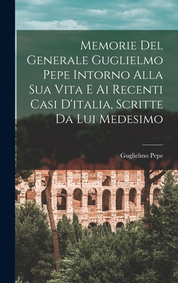 Imagen del vendedor de Memorie Del Generale Guglielmo Pepe Intorno Alla Sua Vita E Ai Recenti Casi D'italia, Scritte Da Lui Medesimo (Hardback or Cased Book) a la venta por BargainBookStores