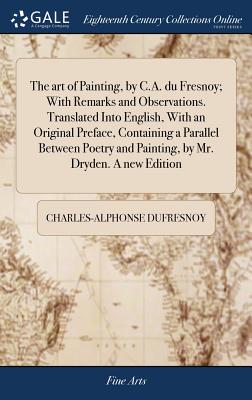 Seller image for The art of Painting, by C.A. du Fresnoy; With Remarks and Observations. Translated Into English, With an Original Preface, Containing a Parallel Betwe (Hardback or Cased Book) for sale by BargainBookStores