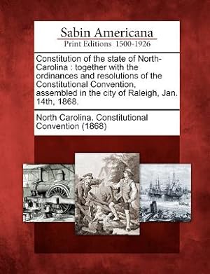 Seller image for Constitution of the State of North-Carolina: Together with the Ordinances and Resolutions of the Constitutional Convention, Assembled in the City of R (Paperback or Softback) for sale by BargainBookStores