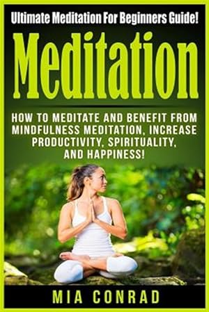 Seller image for Meditation: Ultimate Meditation for Beginners Guide: How to Meditate and Benefit from Mindfulness Meditation, Increase Productivit for sale by GreatBookPrices