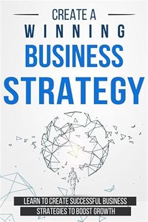 Bild des Verkufers fr Create a Winning Business Strategy: Learn to Create Successful Business Strategies to Boost Growth zum Verkauf von GreatBookPricesUK