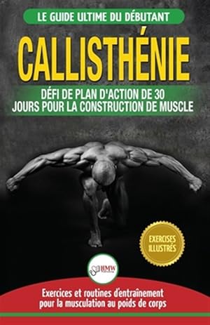 Image du vendeur pour Callisthnie: Guide du Dbutants pour la musculation au Poids du Corps - Le Dfi et Plan d'Action 30 Jours "Dieu Grec" pour le renforcement musculaire -Language: french mis en vente par GreatBookPrices