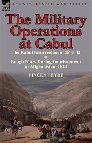 Seller image for Military Operations at Cabul-the Kabul Insurrection of 1841-42 & Rough Notes During Imprisonment in Affghanistan, 1843 for sale by GreatBookPricesUK