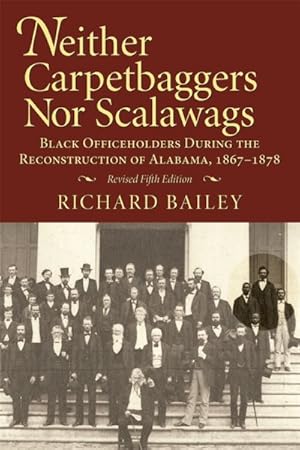 Image du vendeur pour Neither Carpetbaggers Nor Scalawags : Black Officeholders During the Reconstruction of Alabama, 1867-1878 mis en vente par GreatBookPrices