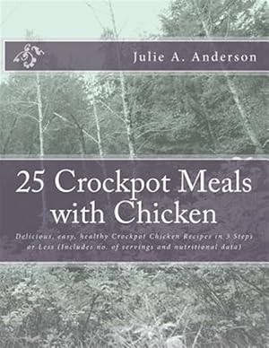 Seller image for 25 Crockpot Meals With Chicken : Delicious, Easy, Healthy Crockpot Chicken Recipes in 3 Steps or Less (Includes No. of Servings and Nutritional Data) for sale by GreatBookPricesUK