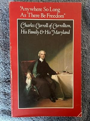 Seller image for "Anywhere So Long As There Be Freedom" Charles Carroll of Carrollton His Family & His Maryland for sale by Tiber Books