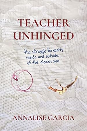 Bild des Verkufers fr TEACHER UNHINGED: the struggle for sanity, inside and outside of the classroom zum Verkauf von WeBuyBooks